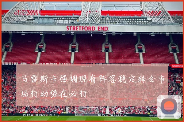 马雷斯卡强调现有阵容稳定转会市场行动势在必行