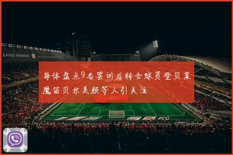 每体盘点9名罢训后转会球员登贝莱魔笛贝尔美颜等人引关注