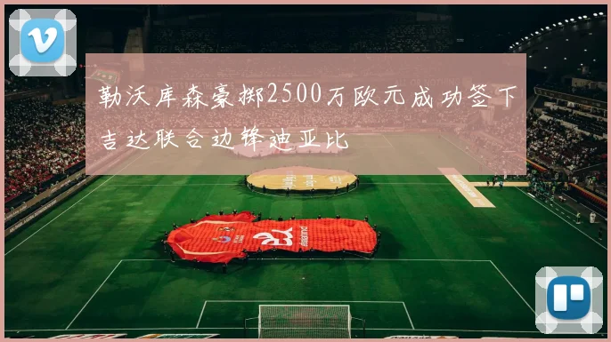 勒沃库森豪掷2500万欧元成功签下吉达联合边锋迪亚比